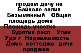 продам дачу на Байкале залив Безымянный › Общая площадь дома ­ 100 › Площадь участка ­ 12 000 - Бурятия респ., Улан-Удэ г. Недвижимость » Дома, коттеджи, дачи продажа   